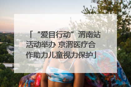 “爱目行动”渭南站活动举办 京渭医疗合作助力儿童视力保护